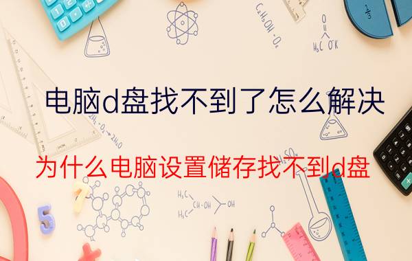 电脑d盘找不到了怎么解决 为什么电脑设置储存找不到d盘？